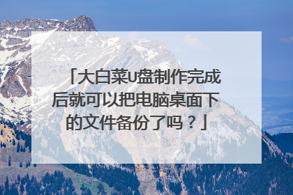 大白菜U盘制作完成后就可以把电脑桌面下的文件备份了吗?