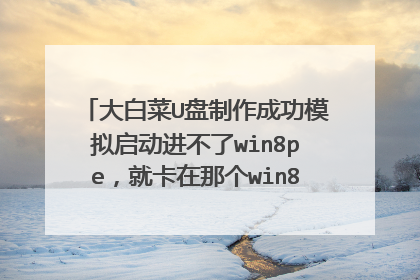 大白菜U盘制作成功模拟启动进不了win8pe,就卡在那个win8图标地方,做系统的时候会不会有影响?