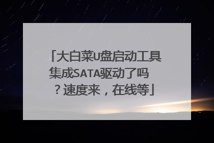 大白菜U盘启动工具集成SATA驱动了吗 ？速度来，在线等