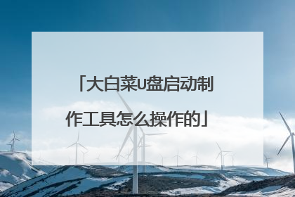 大白菜U盘启动制作工具怎么操作的