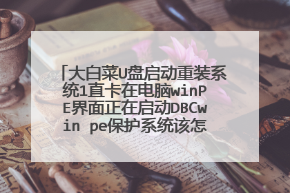 大白菜U盘启动重装系统1直卡在电脑winPE界面正在启动DBCwin pe保护系统该怎样弄！。求各路大神。