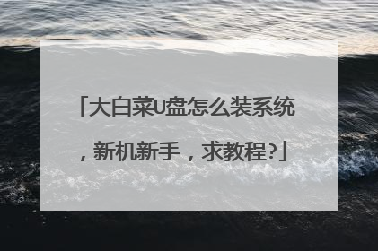 大白菜U盘怎么装系统,新机新手,求教程?
