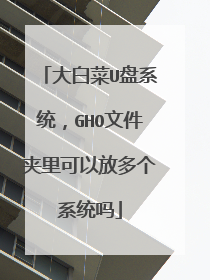 大白菜U盘系统，GHO文件夹里可以放多个系统吗