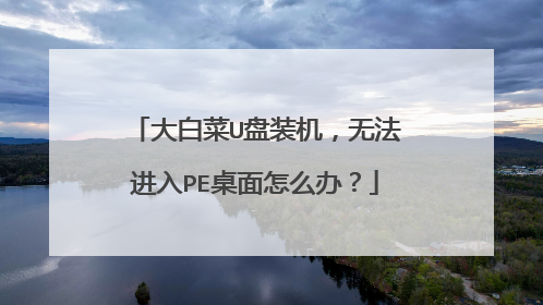 大白菜U盘装机,无法进入PE桌面怎么办?