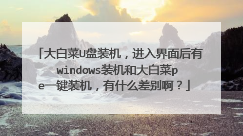 大白菜U盘装机,进入界面后有 windows装机和大白菜pe一键装机,有什么差别啊?