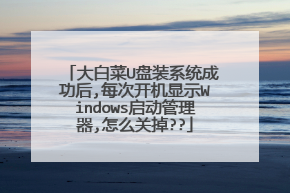 大白菜U盘装系统成功后,每次开机显示Windows启动管理器,怎么关掉??