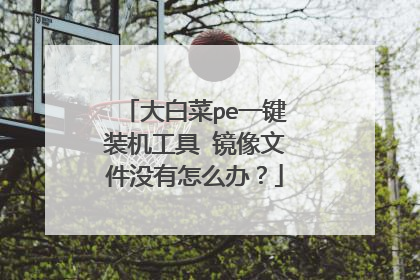 大白菜pe一键装机工具 镜像文件没有怎么办？
