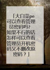 大白菜pe可以查看管理员密码吗? 如果不行的话怎样可以查看管理员开机密码又不删改原密码?