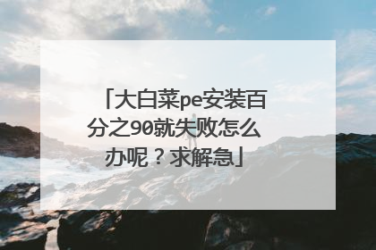大白菜pe安装百分之90就失败怎么办呢？求解急