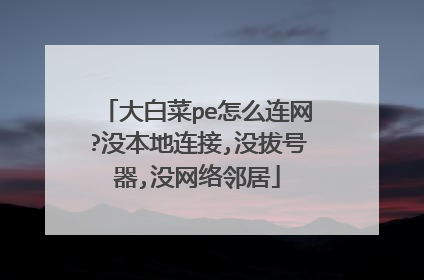 大白菜pe怎么连网?没本地连接,没拔号器,没网络邻居