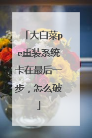 大白菜pe重装系统卡在最后一步，怎么破