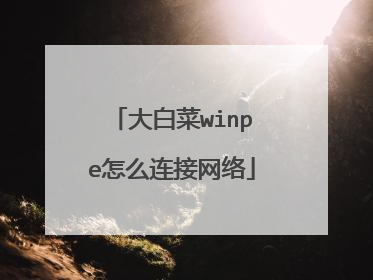 大白菜winpe怎么连接网络