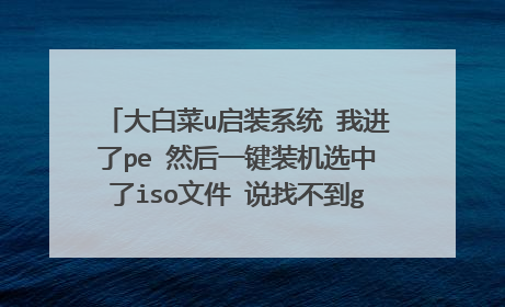 大白菜u启装系统 我进了pe 然后一键装机选中了iso文件 说找不到gho iso类型文件要