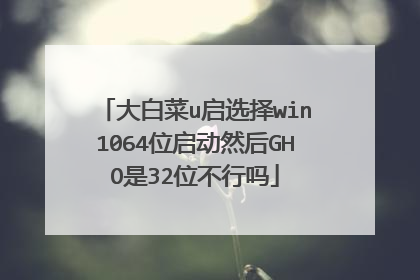 大白菜u启选择win1064位启动然后GHO是32位不行吗