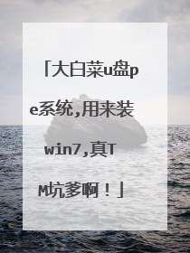 大白菜u盘pe系统,用来装win7,真TM坑爹啊!