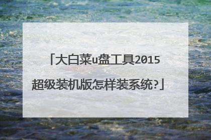 大白菜u盘工具2015超级装机版怎样装系统?