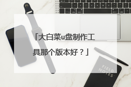 大白菜u盘制作工具那个版本好？
