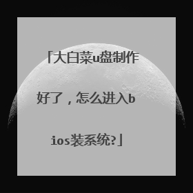 大白菜u盘制作好了，怎么进入bios装系统?