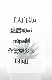 大白菜u盘启动win8pe制作需要多长时间