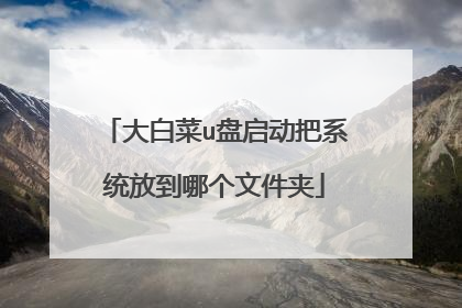 大白菜u盘启动把系统放到哪个文件夹