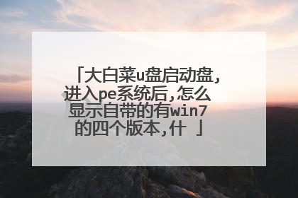 大白菜u盘启动盘,进入pe系统后,怎么显示自带的有win7的四个版本,什�