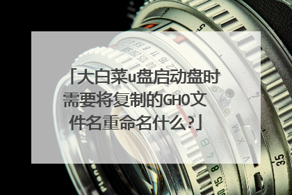 大白菜u盘启动盘时需要将复制的GHO文件名重命名什么?