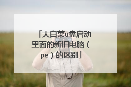 大白菜u盘启动里面的新旧电脑(pe)的区别
