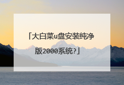 大白菜u盘安装纯净版2000系统?