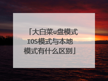 大白菜u盘模式IOS模式与本地模式有什么区别