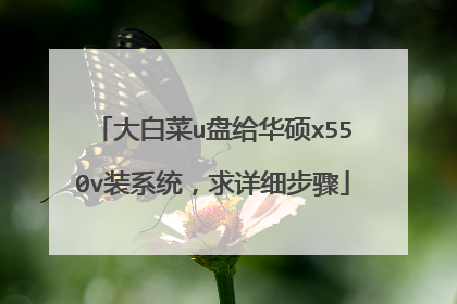 大白菜u盘给华硕x550v装系统,求详细步骤