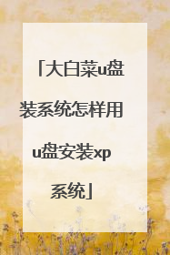 大白菜u盘装系统怎样用u盘安装xp系统