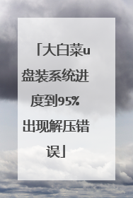 大白菜u盘装系统进度到95%出现解压错误