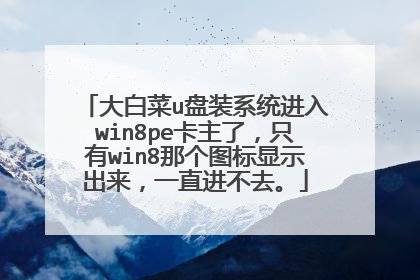 大白菜u盘装系统进入win8pe卡主了,只有win8那个图标显示出来,一直进不去。