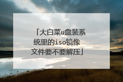 大白菜u盘装系统里的iso镜像文件要不要解压