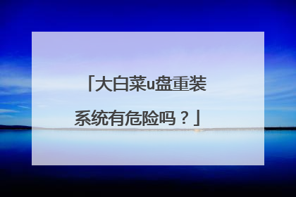 大白菜u盘重装系统有危险吗？