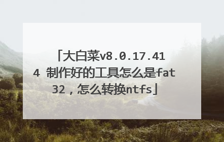 大白菜v8.0.17.414 制作好的工具怎么是fat32,怎么转换ntfs
