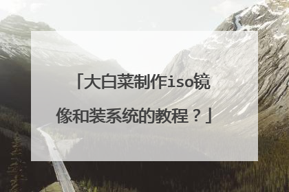 大白菜制作iso镜像和装系统的教程?