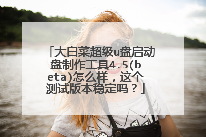 大白菜超级u盘启动盘制作工具4.5(beta)怎么样，这个测试版本稳定吗？