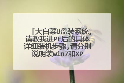 大白菜U盘装系统,请教我进PE后的具体详细装机步骤,请分别说明装win7和XP的步骤,最好有截图