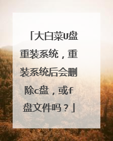 大白菜U盘重装系统，重装系统后会删除c盘，或f盘文件吗？