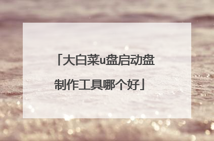 大白菜u盘启动盘制作工具哪个好