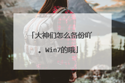 大神们怎么备份吖。Win7的哦