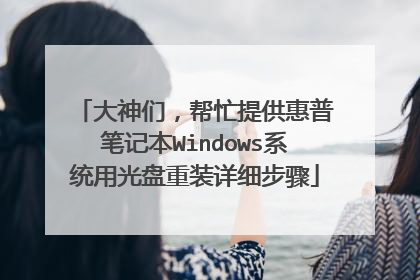 大神们,帮忙提供惠普笔记本Windows系统用光盘重装详细步骤