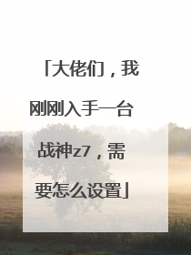 大佬们,我刚刚入手一台战神z7,需要怎么设置