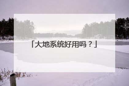 大地系统好用吗?