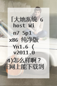 大地系统 Ghost Win7 Sp1 x86 纯净版Yn1.6 (v2011.04)怎么样啊?在网上能下载到吗?