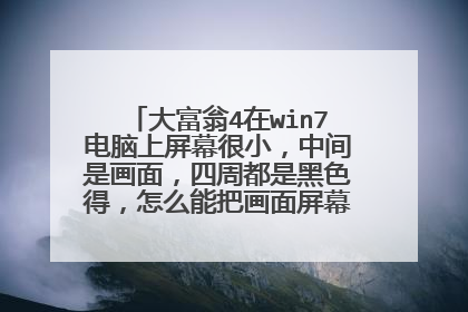 大富翁4在win7电脑上屏幕很小,中间是画面,四周都是黑色得,怎么能把画面屏幕弄满,看着太累眼了