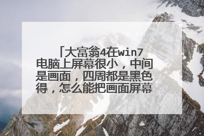 大富翁4在win7电脑上屏幕很小,中间是画面,四周都是黑色得,怎么能把画面屏幕弄满,看着太累眼了