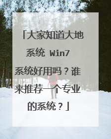 大家知道大地系统 Win7系统好用吗?谁来推荐一个专业的系统?