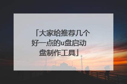 大家给推荐几个好一点的u盘启动盘制作工具